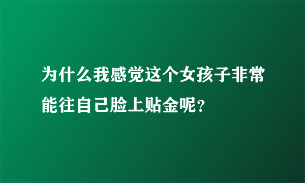 为什么我感觉这个女孩子非常能往自己脸上贴金呢？