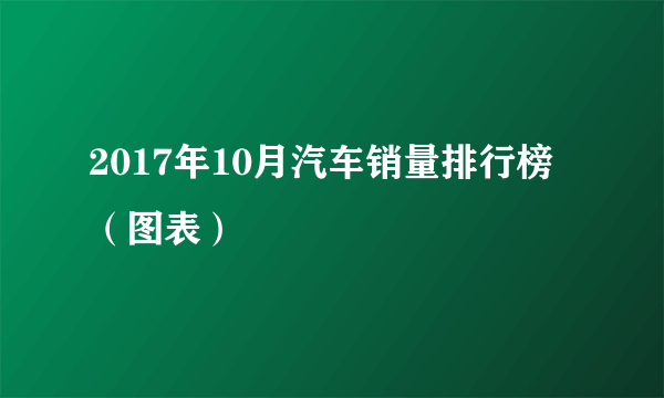 2017年10月汽车销量排行榜（图表）