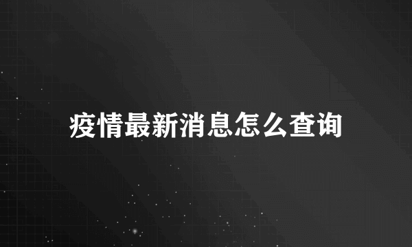 疫情最新消息怎么查询