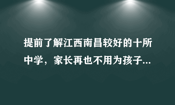 提前了解江西南昌较好的十所中学，家长再也不用为孩子升学发愁