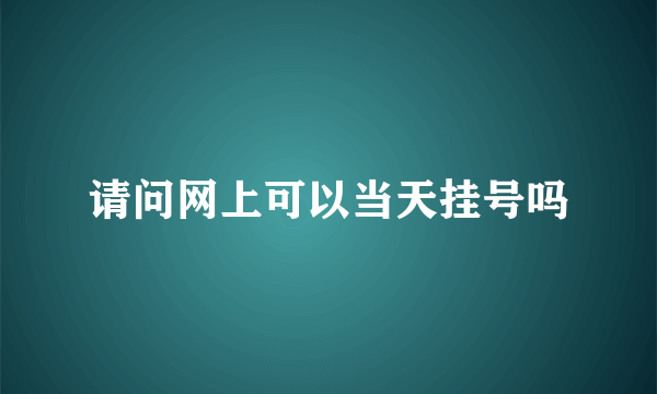 请问网上可以当天挂号吗