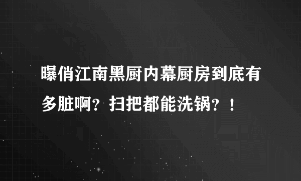 曝俏江南黑厨内幕厨房到底有多脏啊？扫把都能洗锅？！