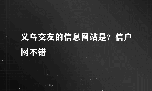 义乌交友的信息网站是？信户网不错