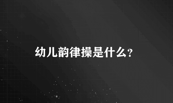 幼儿韵律操是什么？