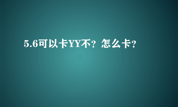 5.6可以卡YY不？怎么卡？