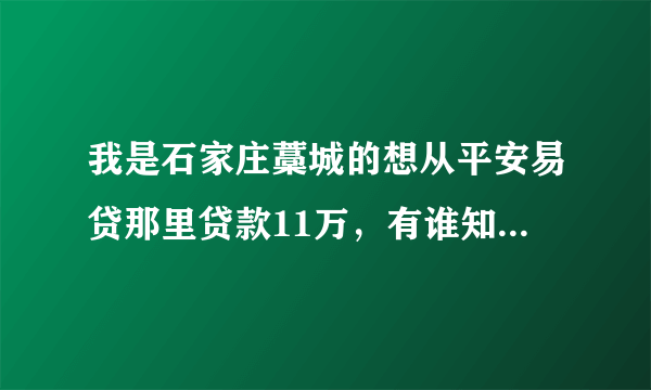 我是石家庄藁城的想从平安易贷那里贷款11万，有谁知道怎么贷吗 要什么条件 详细点的