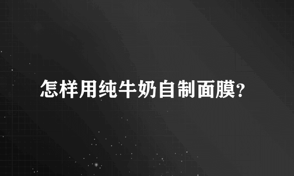 怎样用纯牛奶自制面膜？