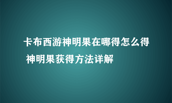 卡布西游神明果在哪得怎么得 神明果获得方法详解