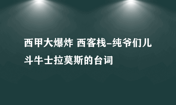 西甲大爆炸 西客栈-纯爷们儿斗牛士拉莫斯的台词