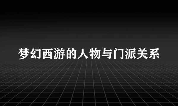 梦幻西游的人物与门派关系