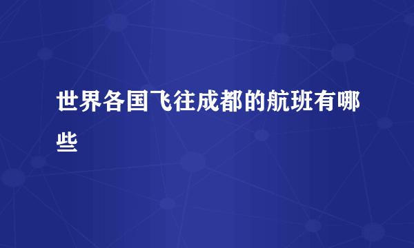 世界各国飞往成都的航班有哪些