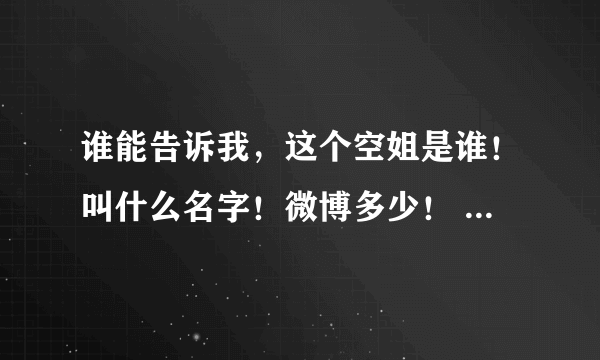 谁能告诉我，这个空姐是谁！叫什么名字！微博多少！ 十分感谢