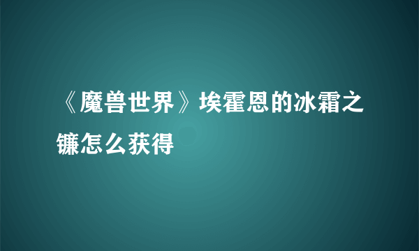 《魔兽世界》埃霍恩的冰霜之镰怎么获得