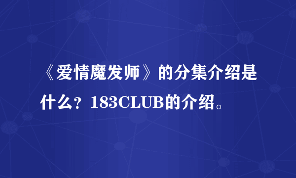 《爱情魔发师》的分集介绍是什么？183CLUB的介绍。