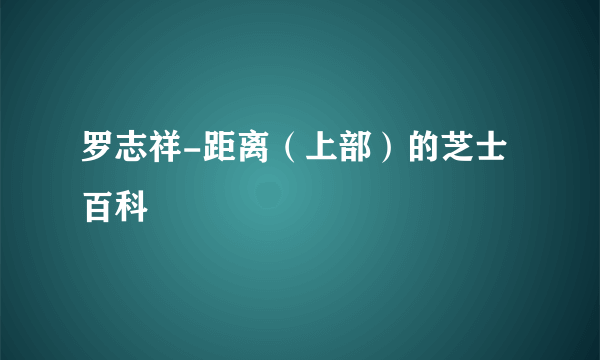 罗志祥-距离（上部）的芝士百科