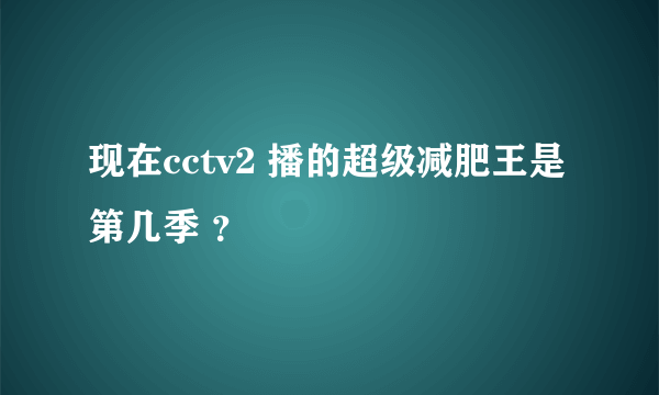 现在cctv2 播的超级减肥王是第几季 ？