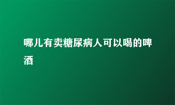 哪儿有卖糖尿病人可以喝的啤酒