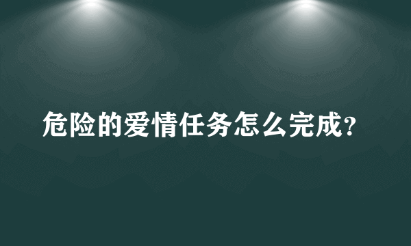 危险的爱情任务怎么完成？