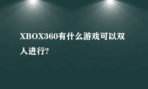 XBOX360有什么游戏可以双人进行?