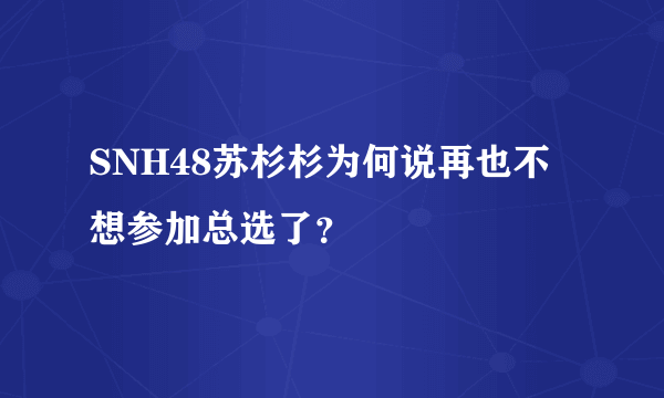 SNH48苏杉杉为何说再也不想参加总选了？