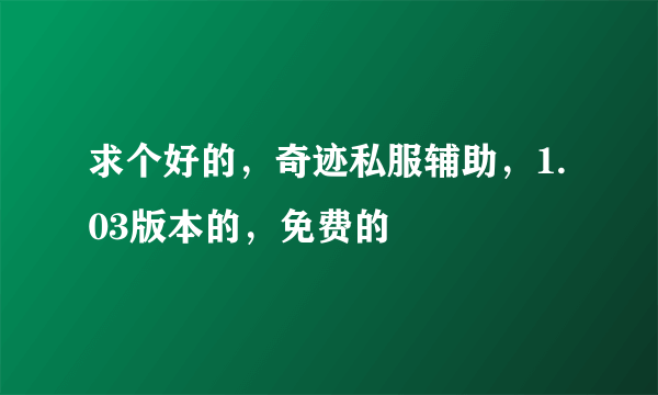 求个好的，奇迹私服辅助，1.03版本的，免费的