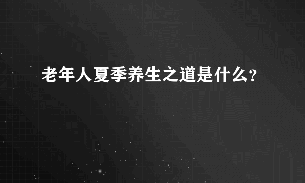 老年人夏季养生之道是什么？