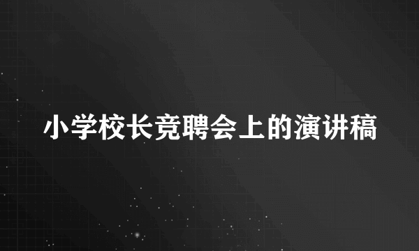 小学校长竞聘会上的演讲稿