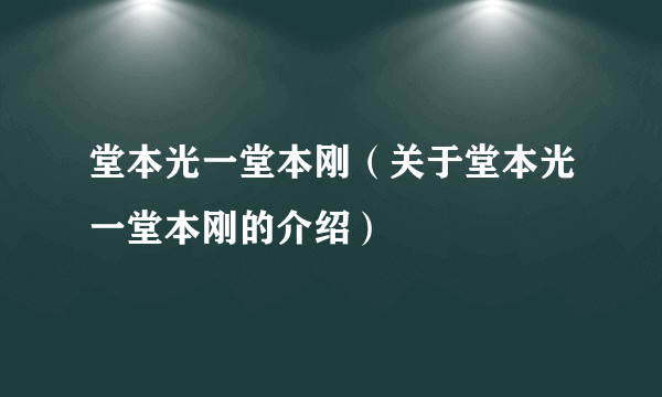 堂本光一堂本刚（关于堂本光一堂本刚的介绍）