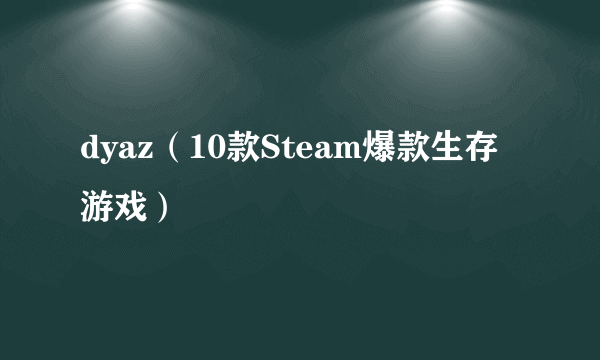 dyaz（10款Steam爆款生存游戏）