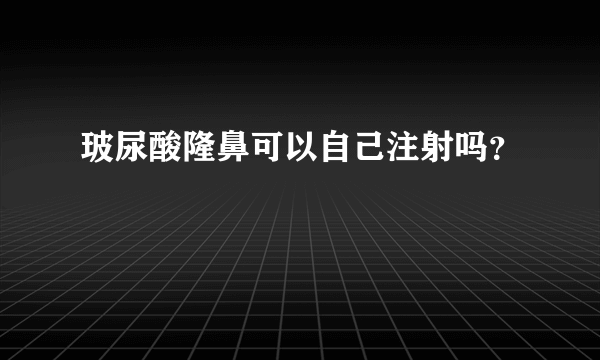 玻尿酸隆鼻可以自己注射吗？