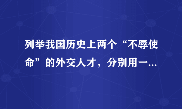 列举我国历史上两个“不辱使命”的外交人才，分别用一句话概括他们的事迹