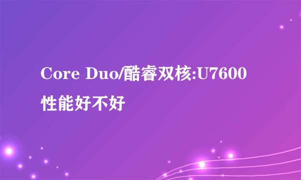 Core Duo/酷睿双核:U7600性能好不好