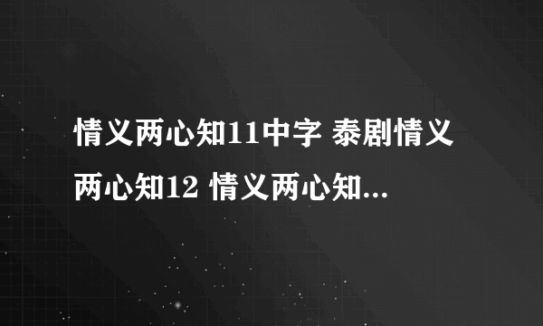 情义两心知11中字 泰剧情义两心知12 情义两心知13集 情义两心知全集