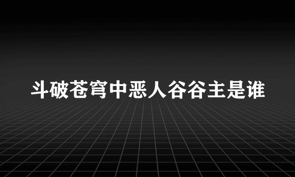 斗破苍穹中恶人谷谷主是谁