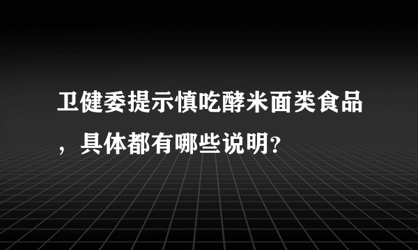 卫健委提示慎吃酵米面类食品，具体都有哪些说明？