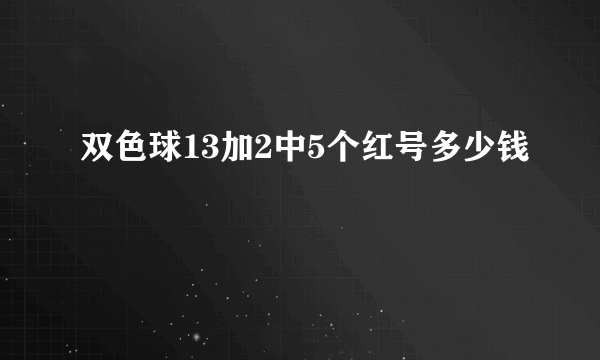 双色球13加2中5个红号多少钱