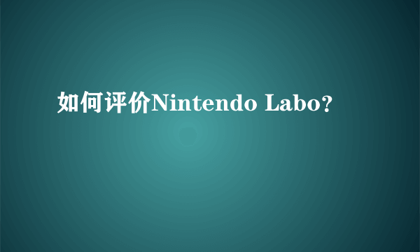 如何评价Nintendo Labo？