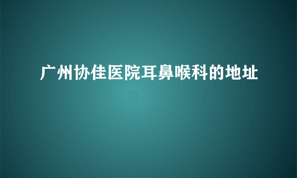 广州协佳医院耳鼻喉科的地址