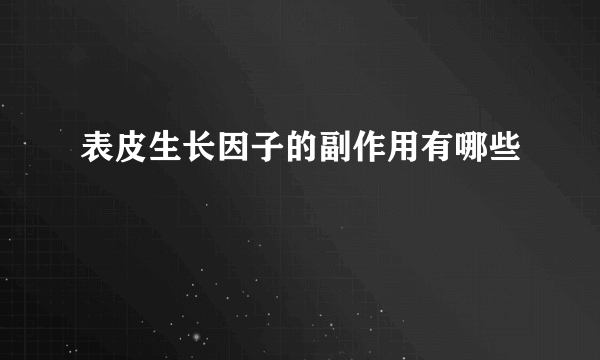 表皮生长因子的副作用有哪些