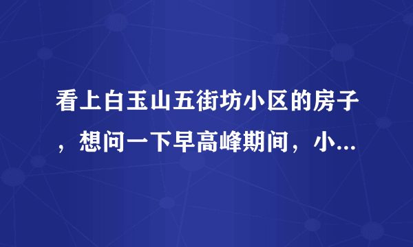 看上白玉山五街坊小区的房子，想问一下早高峰期间，小区周边的交通怎么样？会堵车吗？