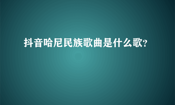 抖音哈尼民族歌曲是什么歌？