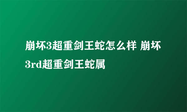 崩坏3超重剑王蛇怎么样 崩坏3rd超重剑王蛇属