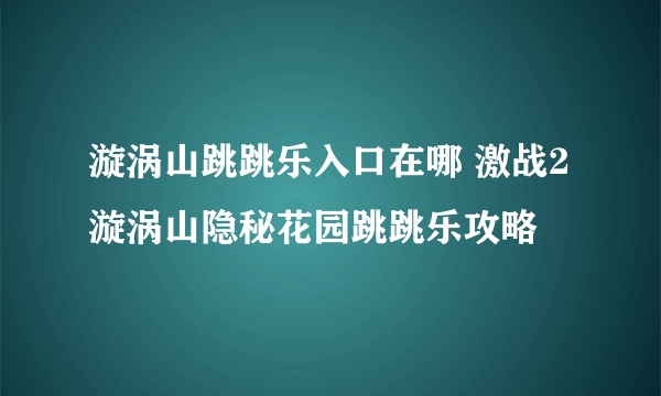 漩涡山跳跳乐入口在哪 激战2漩涡山隐秘花园跳跳乐攻略