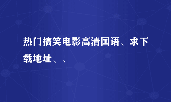 热门搞笑电影高清国语、求下载地址、、