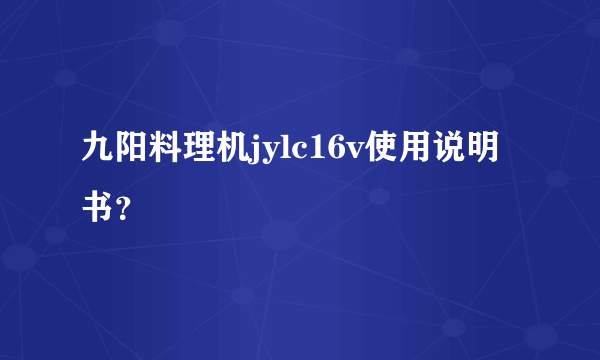 九阳料理机jylc16v使用说明书？