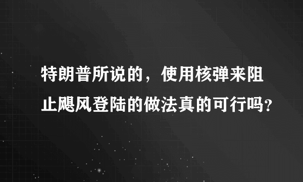 特朗普所说的，使用核弹来阻止飓风登陆的做法真的可行吗？