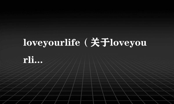 loveyourlife（关于loveyourlife的简介）