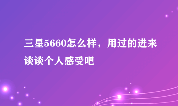 三星5660怎么样，用过的进来谈谈个人感受吧