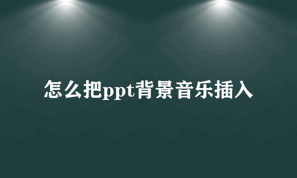 怎么把ppt背景音乐插入