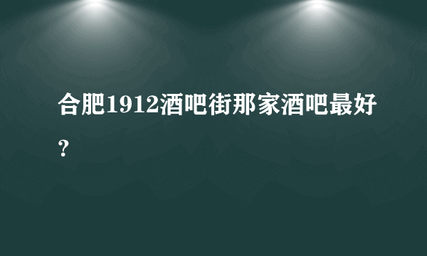 合肥1912酒吧街那家酒吧最好？